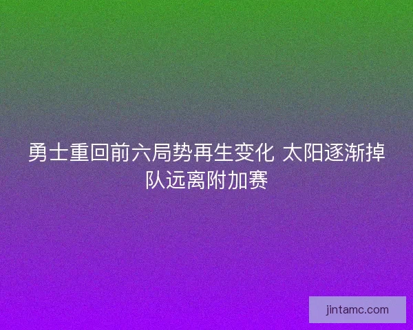 勇士重回前六局势再生变化 太阳逐渐掉队远离附加赛