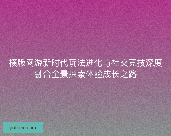横版网游新时代玩法进化与社交竞技深度融合全景探索体验成长之路