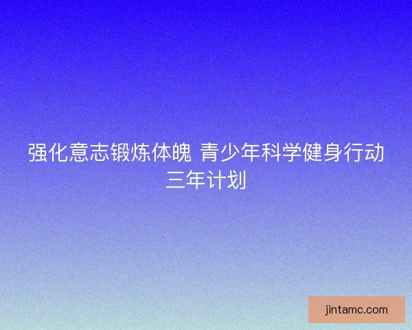 强化意志锻炼体魄 青少年科学健身行动三年计划 强化意志锻炼体魄 青少年科学健身行动三年计划