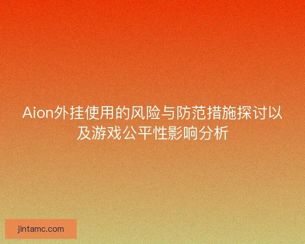 Aion外挂使用的风险与防范措施探讨以及游戏公平性影响分析
